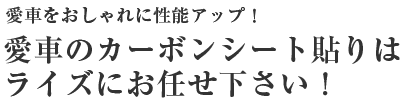 愛車をおしゃれに性能アップ！愛車のカーボンシート貼りはライズにお任せ下さい！