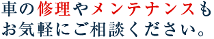 車の修理やメンテナンスもお気軽にご相談ください。