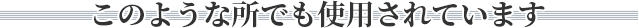 このようなところでも使用されています